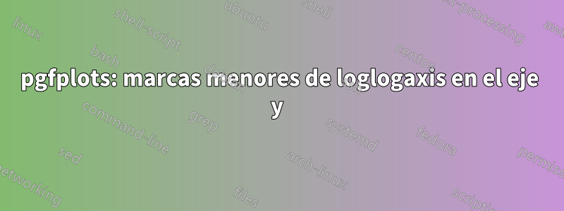 pgfplots: marcas menores de loglogaxis en el eje y 