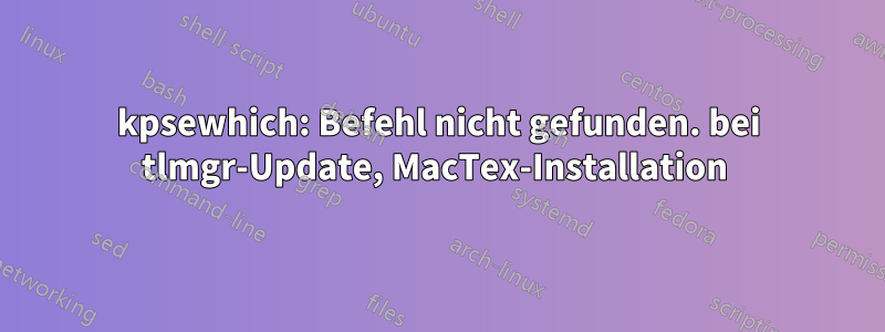 kpsewhich: Befehl nicht gefunden. bei tlmgr-Update, MacTex-Installation