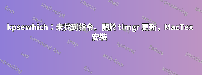 kpsewhich：未找到指令。關於 tlmgr 更新，MacTex 安裝 