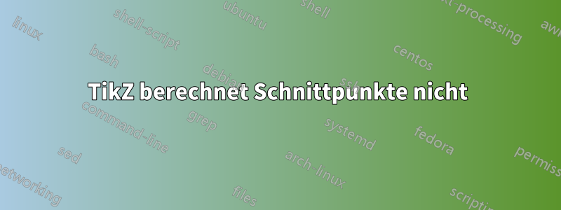 TikZ berechnet Schnittpunkte nicht