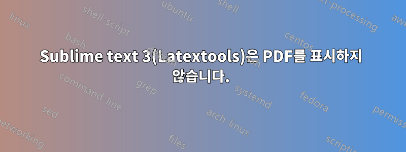 Sublime text 3(Latextools)은 PDF를 표시하지 않습니다.