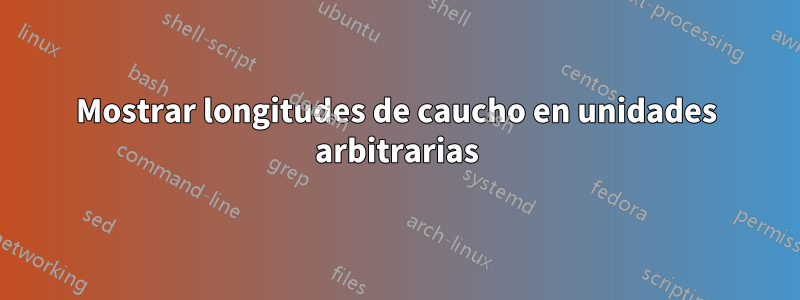 Mostrar longitudes de caucho en unidades arbitrarias