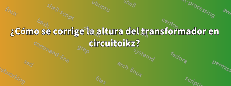 ¿Cómo se corrige la altura del transformador en circuitoikz?