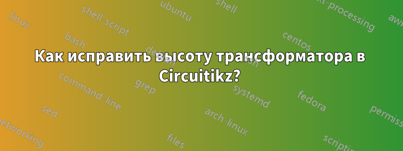 Как исправить высоту трансформатора в Circuitikz?