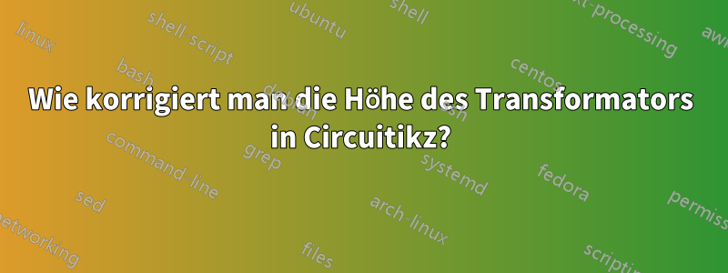 Wie korrigiert man die Höhe des Transformators in Circuitikz?