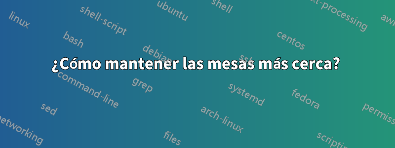 ¿Cómo mantener las mesas más cerca?