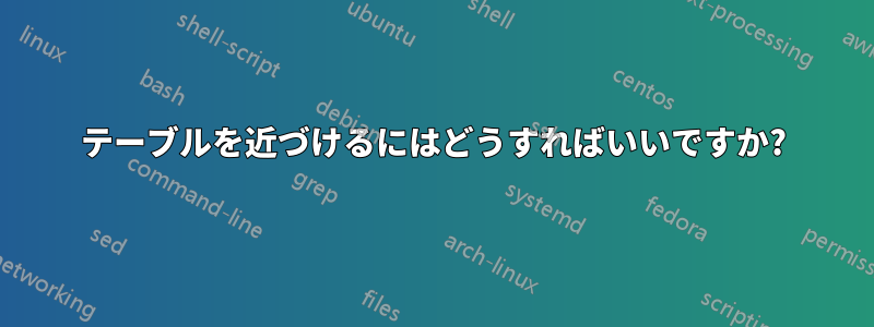 テーブルを近づけるにはどうすればいいですか?