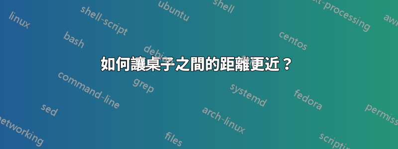 如何讓桌子之間的距離更近？
