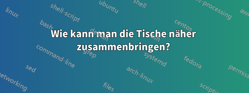 Wie kann man die Tische näher zusammenbringen?