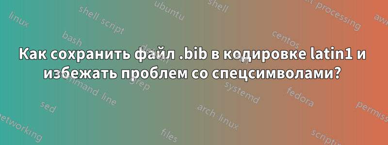 Как сохранить файл .bib в кодировке latin1 и избежать проблем со спецсимволами?