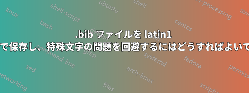 .bib ファイルを latin1 エンコードで保存し、特殊文字の問題を回避するにはどうすればよいでしょうか?