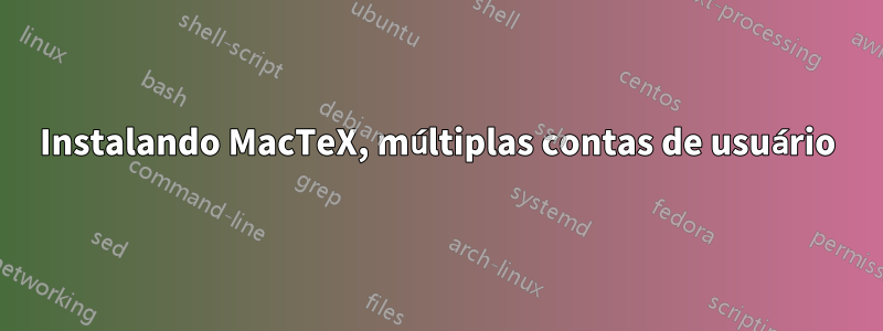Instalando MacTeX, múltiplas contas de usuário