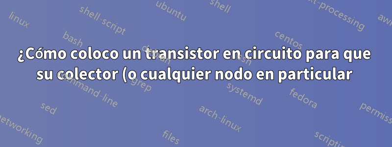 ¿Cómo coloco un transistor en circuito para que su colector (o cualquier nodo en particular) esté en una coordenada determinada?