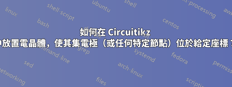 如何在 Circuitikz 中放置電晶體，使其集電極（或任何特定節點）位於給定座標？