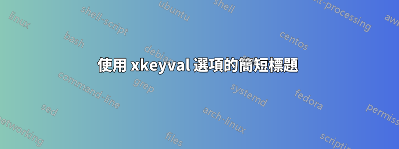 使用 xkeyval 選項的簡短標題