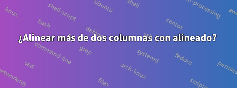 ¿Alinear más de dos columnas con alineado?