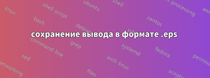 сохранение вывода в формате .eps