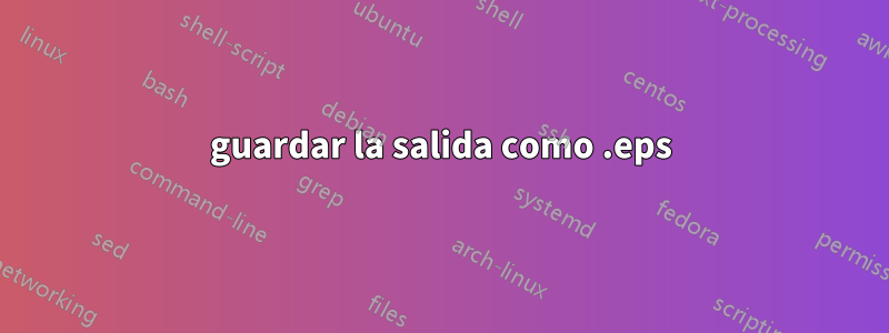 guardar la salida como .eps