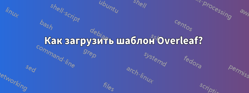 Как загрузить шаблон Overleaf?