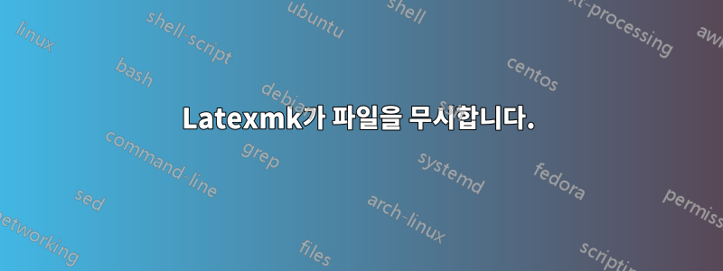 Latexmk가 파일을 무시합니다.