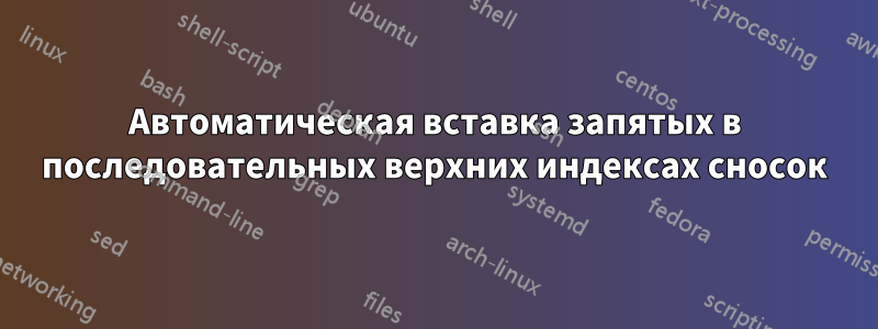 Автоматическая вставка запятых в последовательных верхних индексах сносок