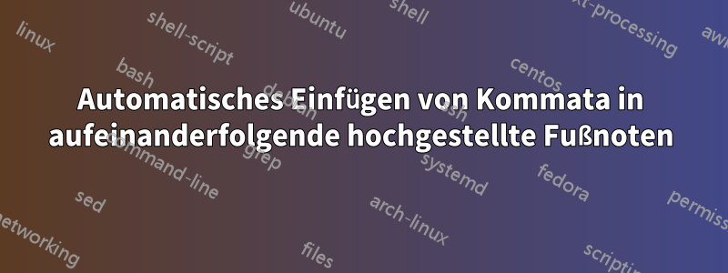 Automatisches Einfügen von Kommata in aufeinanderfolgende hochgestellte Fußnoten