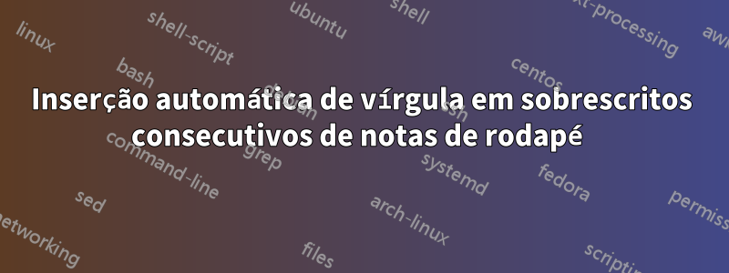 Inserção automática de vírgula em sobrescritos consecutivos de notas de rodapé