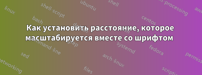 Как установить расстояние, которое масштабируется вместе со шрифтом 