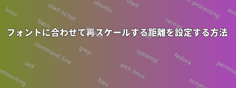 フォントに合わせて再スケールする距離を設定する方法