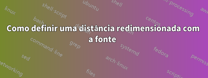 Como definir uma distância redimensionada com a fonte 