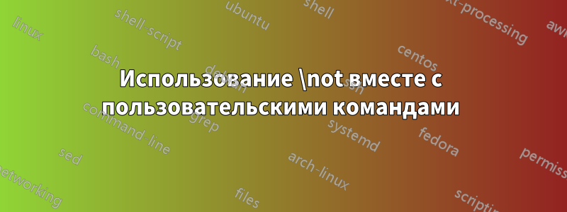 Использование \not вместе с пользовательскими командами