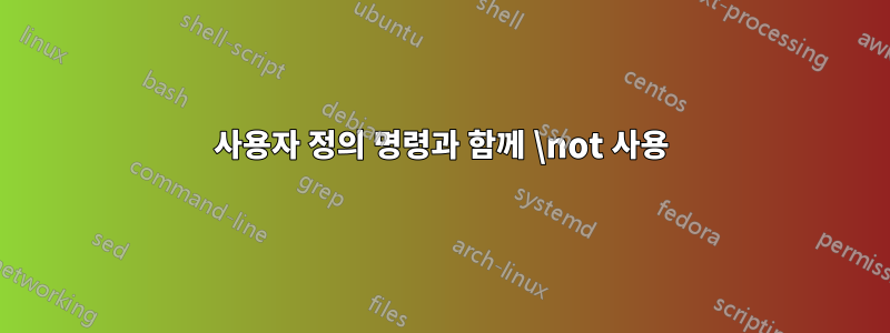 사용자 정의 명령과 함께 \not 사용