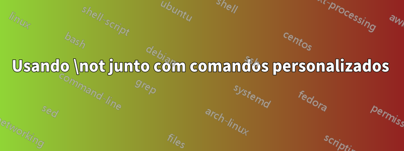 Usando \not junto com comandos personalizados