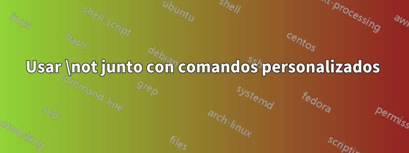 Usar \not junto con comandos personalizados