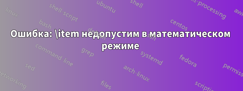 Ошибка: \item недопустим в математическом режиме