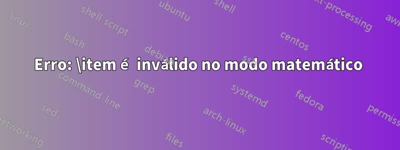 Erro: \item é inválido no modo matemático