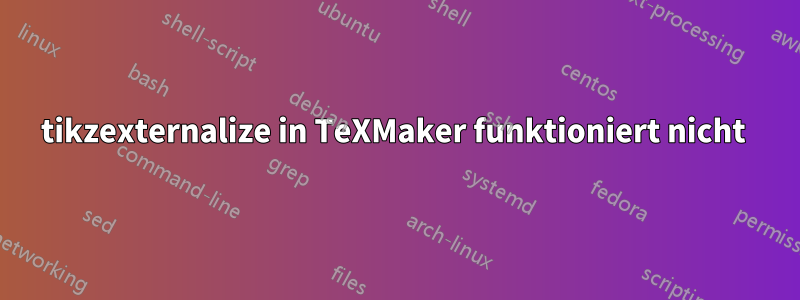 tikzexternalize in TeXMaker funktioniert nicht 