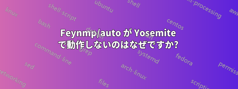 Feynmp/auto が Yosemite で動作しないのはなぜですか?