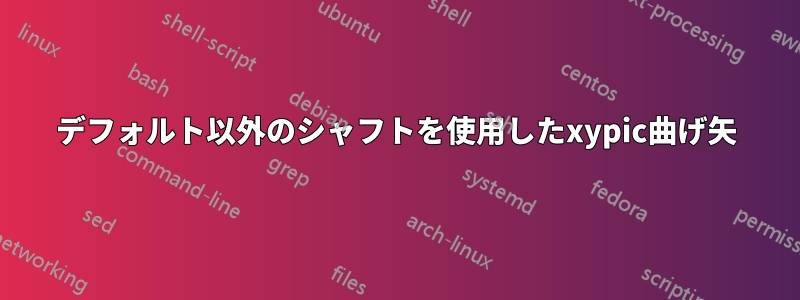 デフォルト以外のシャフトを使用したxypic曲げ矢