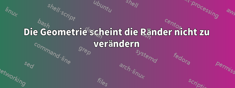 Die Geometrie scheint die Ränder nicht zu verändern