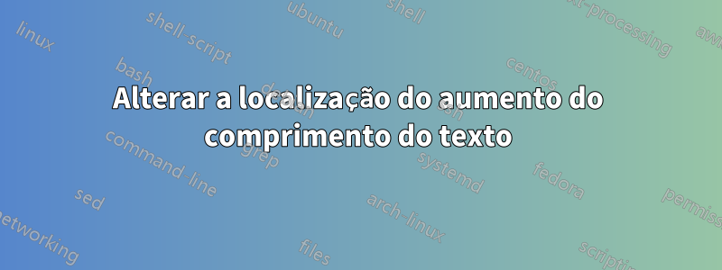 Alterar a localização do aumento do comprimento do texto