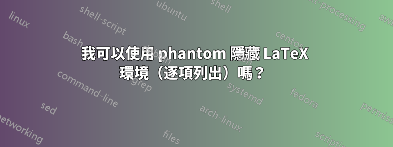 我可以使用 phantom 隱藏 LaTeX 環境（逐項列出）嗎？ 