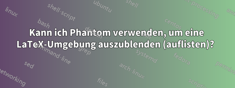 Kann ich Phantom verwenden, um eine LaTeX-Umgebung auszublenden (auflisten)? 