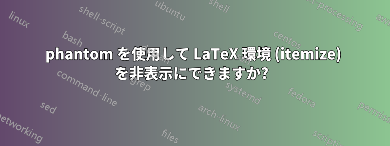 phantom を使用して LaTeX 環境 (itemize) を非表示にできますか? 