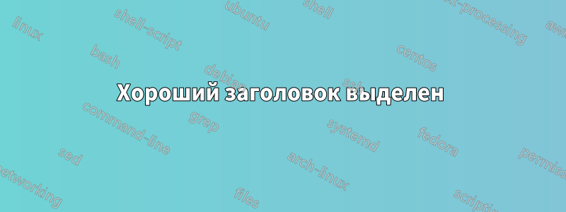 Хороший заголовок выделен