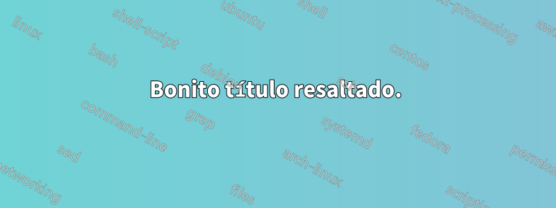 Bonito título resaltado.