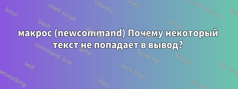 макрос (newcommand) Почему некоторый текст не попадает в вывод?