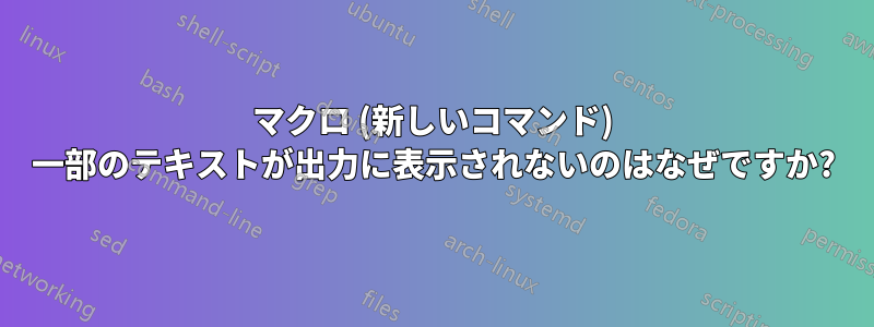 マクロ (新しいコマンド) 一部のテキストが出力に表示されないのはなぜですか?