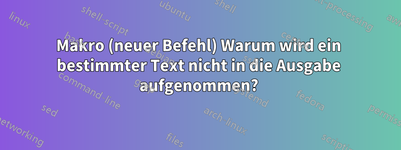 Makro (neuer Befehl) Warum wird ein bestimmter Text nicht in die Ausgabe aufgenommen?