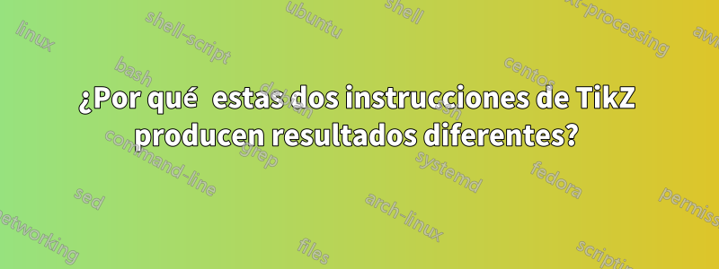 ¿Por qué estas dos instrucciones de TikZ producen resultados diferentes?